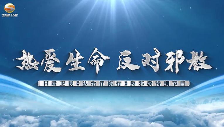 甘肅衛視《法治伴你行》丨特別節目：熱愛生命 反對邪教